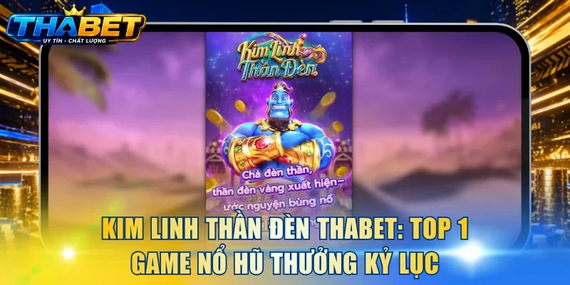 Kim Linh Thần Đèn THABET: Top 1 Game Nổ Hũ Thưởng Kỷ Lục 1 Kim Linh Thần Đèn
